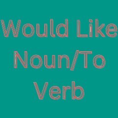 would-like-noun/to-verb